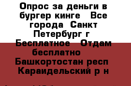 Опрос за деньги в бургер кинге - Все города, Санкт-Петербург г. Бесплатное » Отдам бесплатно   . Башкортостан респ.,Караидельский р-н